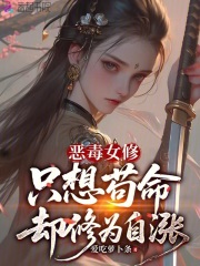 《恶毒女修只想苟命却修为自涨》全集下载 《恶毒女修只想苟命却修为自涨》全集下载