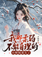 《我那柔弱不能自理的小师妹重生了》全集下载