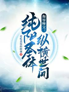 《侮辱师父,纯阳圣体纵横世间》全集下载 《侮辱师父,纯阳圣体纵横世间》全集下载