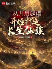 《从开启族谱开始打造长生仙族》全集下载 《从开启族谱开始打造长生仙族》全集下载