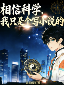 《相信科学,我只是个写小说的》全集下载 《相信科学,我只是个写小说的》全集下载