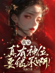 《我家真有神位要继承啊》全集下载 《我家真有神位要继承啊》全集下载