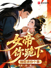 《女帝你跪下，微臣求你个事》全集下载
