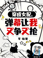 《穿成女配,弹幕让我又争又抢》全集下载 《穿成女配,弹幕让我又争又抢》全集下载