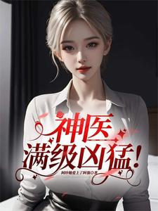 《神医,满级凶猛!》全集下载 《神医,满级凶猛!》全集下载
