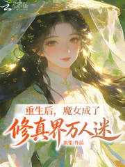 《重生后,魔女成了修真界万人迷》全集下载 《重生后,魔女成了修真界万人迷》全集下载