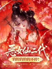 《恶女仙二代,钓钓钓钓钓不停!》全集下载 《恶女仙二代,钓钓钓钓钓不停!》全集下载