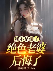《我不是傻子,绝色老婆后悔了》全集下载 《我不是傻子,绝色老婆后悔了》全集下载