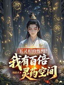 《五灵根修炼慢?我有百倍灵药空间》全集下载 《五灵根修炼慢?我有百倍灵药空间》全集下载