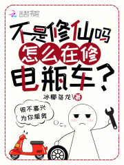 《不是修仙吗？怎么在修电瓶车？》全集下载