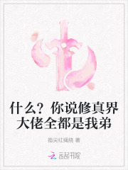 《什么?你说修真界大佬全都是我弟》全集下载 《什么?你说修真界大佬全都是我弟》全集下载