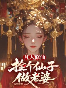 《凡人修仙,捡个仙子做老婆》全集下载 《凡人修仙,捡个仙子做老婆》全集下载