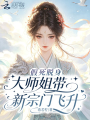 《假死脱身，大师姐带新宗门飞升》全集下载