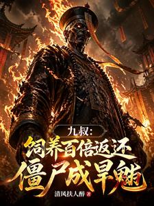《九叔:饲养百倍返还,僵尸成旱魃》全集下载 《九叔:饲养百倍返还,僵尸成旱魃》全集下载