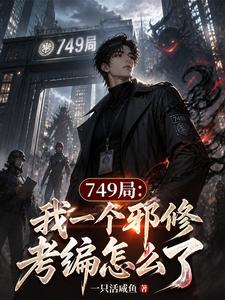 《749局:我一个邪修考编怎么了》全集下载 《749局:我一个邪修考编怎么了》全集下载