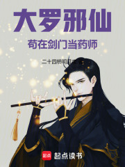 《大罗邪仙苟在剑门当药师》全集下载 《大罗邪仙苟在剑门当药师》全集下载