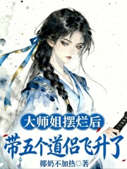 《大师姐摆烂后，带五个道侣飞升了》全集下载