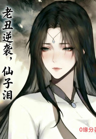 《老丑逆袭,仙子泪》全集下载 《老丑逆袭,仙子泪》全集下载