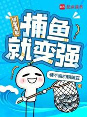 《绑定渔船:捕鱼就变强》全集下载 《绑定渔船:捕鱼就变强》全集下载