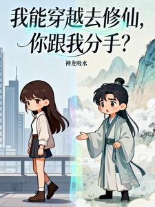 《我能穿越去修仙,你跟我分手?》全集下载 《我能穿越去修仙,你跟我分手?》全集下载