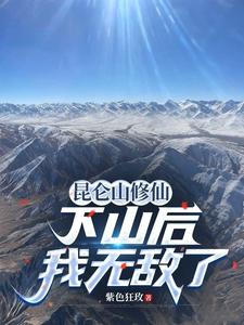 《昆仑山修仙,下山后我无敌了》全集下载 《昆仑山修仙,下山后我无敌了》全集下载