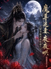 《穿书被杀妻证道?魔尊追妻夜夜哄》全集下载 《穿书被杀妻证道?魔尊追妻夜夜哄》全集下载