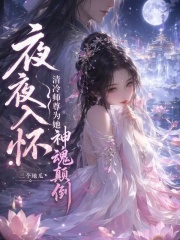 《夜夜入怀,清冷师尊为她神魂颠倒》全集下载 《夜夜入怀,清冷师尊为她神魂颠倒》全集下载