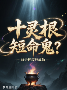 《十灵根短命鬼?我手搓废丹成仙》全集下载 《十灵根短命鬼?我手搓废丹成仙》全集下载