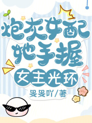 《炮灰女配她手握女主光环》全集下载 《炮灰女配她手握女主光环》全集下载