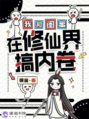 《我和闺蜜在修仙界搞内卷》全集下载 《我和闺蜜在修仙界搞内卷》全集下载