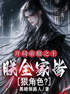 《开局帝庭之主:朕全家皆狠角色?》全集下载 《开局帝庭之主:朕全家皆狠角色?》全集下载