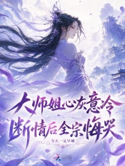 《大师姐心灰意冷,断情后全宗悔哭》全集下载 《大师姐心灰意冷,断情后全宗悔哭》全集下载