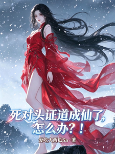 《死对头证道成仙了,怎么办?!》全集下载 《死对头证道成仙了,怎么办?!》全集下载