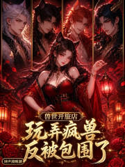 《兽世开旅店,玩弄疯兽反被包围了》全集下载 《兽世开旅店,玩弄疯兽反被包围了》全集下载