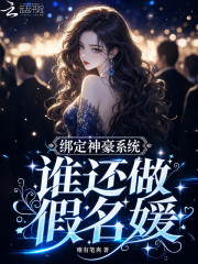 《绑定神豪系统,谁还做假名媛》全集下载 《绑定神豪系统,谁还做假名媛》全集下载