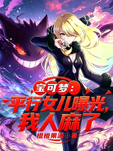 《宝可梦:平行女儿曝光,我人麻了》全集下载 《宝可梦:平行女儿曝光,我人麻了》全集下载
