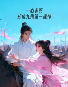《一心求死,却成九州第一战神》全集下载 《一心求死,却成九州第一战神》全集下载