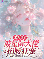 《成为夏娃,被星际大佬掐腰狂宠》全集下载 《成为夏娃,被星际大佬掐腰狂宠》全集下载