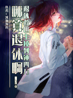 《退休救世主掉到锤四万哪算退休啊》全集下载 《退休救世主掉到锤四万哪算退休啊》全集下载