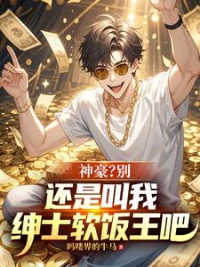 《神豪?别,还是叫我绅士软饭王吧》全集下载 《神豪?别,还是叫我绅士软饭王吧》全集下载
