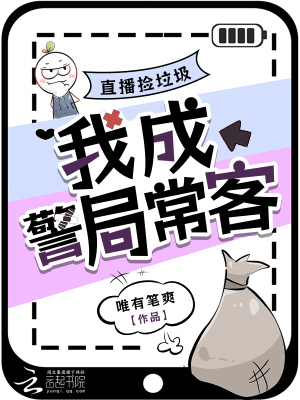 《直播捡垃圾,我成警局常客》全集下载 《直播捡垃圾,我成警局常客》全集下载