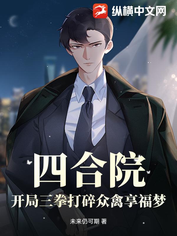 《四合院:开局三拳打碎众禽享福梦!》全集下载 《四合院:开局三拳打碎众禽享福梦!》全集下载