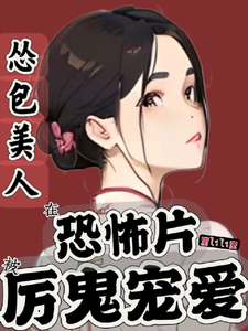 《怂包美人在恐怖片被厉鬼宠爱》全集下载 《怂包美人在恐怖片被厉鬼宠爱》全集下载