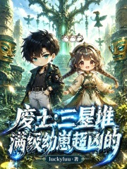 《废土:三星堆满级幼崽超凶的》全集下载 《废土:三星堆满级幼崽超凶的》全集下载