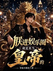 《朕进娱乐圈就是来当皇帝的》全集下载 《朕进娱乐圈就是来当皇帝的》全集下载