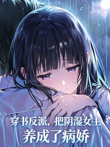 《穿书反派,把阴湿女主养成病娇了》全集下载 《穿书反派,把阴湿女主养成病娇了》全集下载