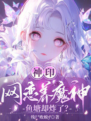 《神印:网恋养魔神,鱼塘却炸了?》全集下载 《神印:网恋养魔神,鱼塘却炸了?》全集下载