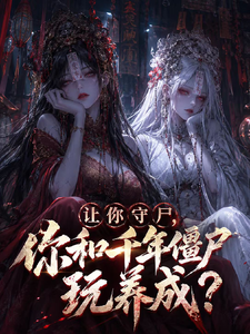 《让你守尸，你和千年僵尸玩养成?》全集下载