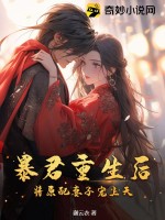 《暴君重生后,将原配妻子宠上天》全集下载 《暴君重生后,将原配妻子宠上天》全集下载