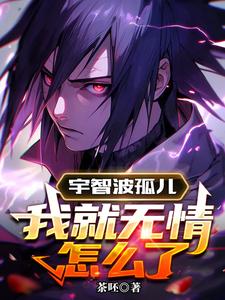 《宇智波孤儿,我就无情怎么了》全集下载 《宇智波孤儿,我就无情怎么了》全集下载